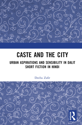 Caste and the City: Urban Aspirations and Sensibility in Hindi Dalit Short Fiction