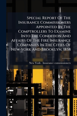 Special Report Of The Insurance Commissioners Appointed By The Comptrollers To Examine Into The Condition And Affairs Of The Fire Insurance Companies