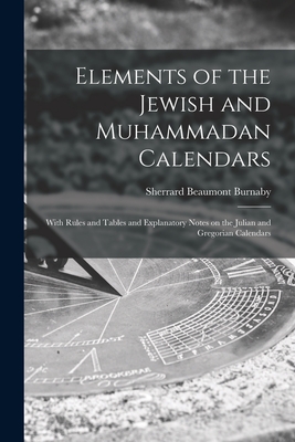 Elements of the Jewish and Muhammadan Calendars: With Rules and Tables and Explanatory Notes on the Julian and Gregorian Calendars