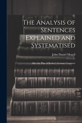 The Analysis of Sentences Explained and Systematised: After the Plan of Becker's German Grammar