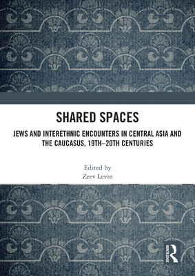 Shared Spaces: Jews and Interethnic Encounters in Central Asia and the Caucasus, 19th-20th Centuries