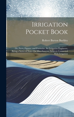 Irrigation Pocket Book: Or, Facts, Figures, and Formulae, for Irrigation Engineers, Being a Series of Notes On Miscellaneous Subjects Connected With I
