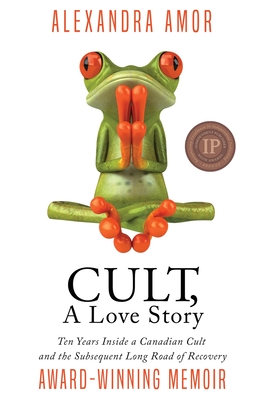 Cult, A Love Story: Ten Years Inside a Canadian Cult and the Subsequent Long Road of Recovery
