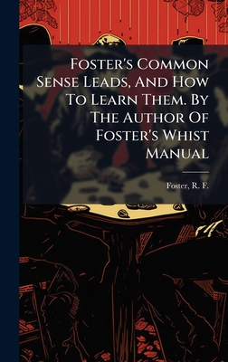 Foster's Common Sense Leads, And How To Learn Them. By The Author Of Foster's Whist Manual