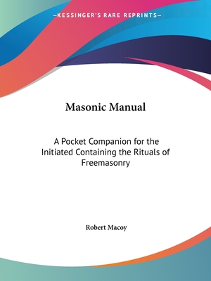 Masonic Manual: A Pocket Companion for the Initiated Containing the Rituals of Freemasonry