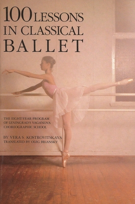 100 Lessons in Classical Ballet : The Eight-Year Program of Leningrad's Vaganova Choreographic School