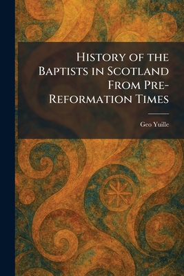 History of the Baptists in Scotland From Pre-Reformation Times