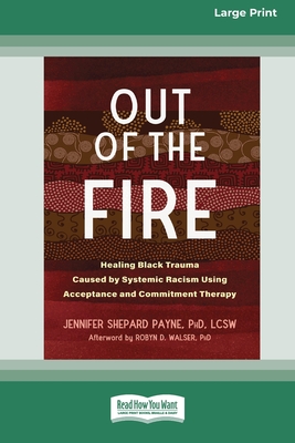 Out of the Fire: Healing Black Trauma Caused by Systemic Racism Using Acceptance and Commitment Therapy (16pt Large Print Edition)