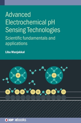 Advanced Electrochemical pH Sensing Technologies : Scientific fundamentals and applications