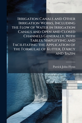 Irrigation Canals and Other Irrigation Works, Including the Flow of Water in Irrigation Canals and Open and Closed Channels Generally, With Tables, Si