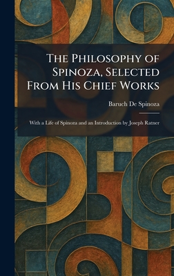 The Philosophy of Spinoza, Selected From His Chief Works: With a Life of Spinoza and an Introduction by Joseph Ratner