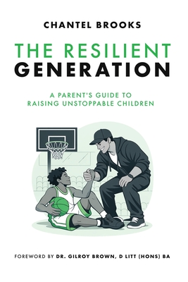 The Resilient Generation: A Parent's Guide to Raising Unstoppable Children