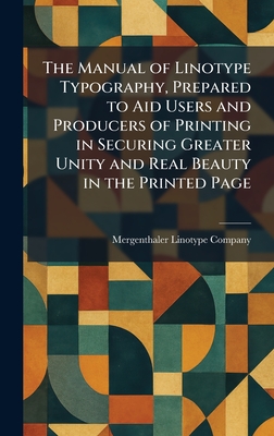 The Manual of Linotype Typography, Prepared to Aid Users and Producers of Printing in Securing Greater Unity and Real Beauty in the Printed Page