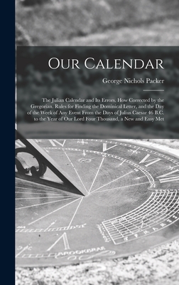 Our Calendar: The Julian Calendar and Its Errors. How Corrected by the Gregorian. Rules for Finding the Dominical Letter, and the Day of the Week of A