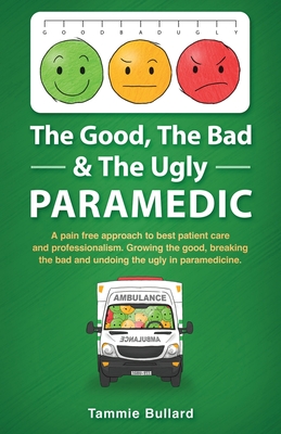 The Good, The Bad & The Ugly Paramedic: A book for growing the good, breaking the bad and undoing the ugly in paramedicine