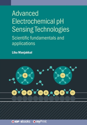 Advanced Electrochemical pH Sensing Technologies : Scientific fundamentals and applications