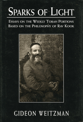 Sparks of Light : Essays on the Weekly Torah Portions Based on the Philosophy of Rav Kook