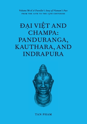Ð¿i Vi¿t and Champa: Panduranga, Kauthara, and Indrapura: Volume 3B of A Traveller's Story of Vietnam's Past