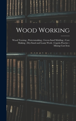 Wood Working ; Wood Turning ; Patternmaking ; Green-Sand Molding ; Core Making ; Dry-Sand and Loam Work ; Cupola Practice ; Mixing Cast Iron
