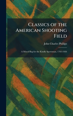 Classics of the American Shooting Field: A Mixed Bag for the Kindly Sportsman, 1783-1926