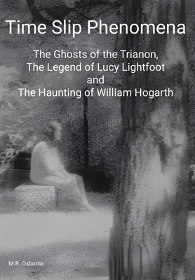 Time Slip Phenomena: The Ghosts of the Trianon, The Legend of Lucy Lightfoot and The Haunting of William Hogarth