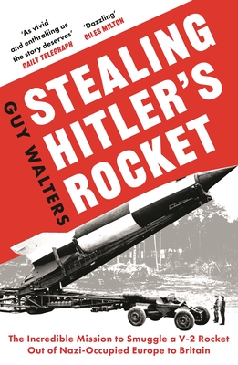 Stealing Hitler's Rocket : The Incredible Mission to Smuggle a V-2 Rocket Out of Nazi-Occupied Europe to Britain