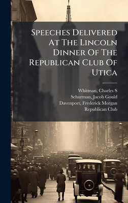 Speeches Delivered At The Lincoln Dinner Of The Republican Club Of Utica