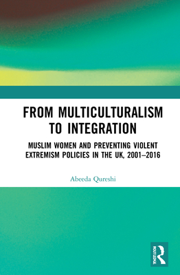 From Multiculturalism to Integration: Muslim Women and Preventing Violent Extremism Policies in the UK, 2001-2016