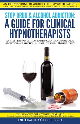 Stop Drug & Alcohol Addiction: A Guide for Clinical Hypnotherapists: A 6-Step Program on How to Help Clients Overcome Drug Addiction and Alcoholism -