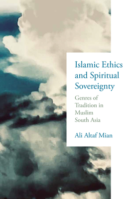 Islamic Ethics and Spiritual Sovereignty: Genres of Tradition in Muslim South Asia