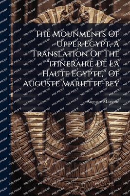 The Mounments Of Upper Egypt, A Translation Of The "itineraire De La Haute Egypte," Of Auguste Mariette-bey