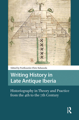 Writing History in Late Antique Iberia: Historiography in Theory and Practice from the 4th to the 7th Century