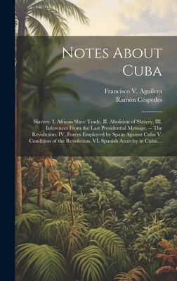 Notes About Cuba : Slavery. I. African Slave Trade. II. Abolition of Slavery. III. Inferences From the Last Presidential Message. -- The Revolution. I