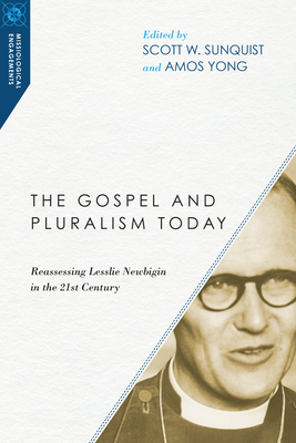 The Gospel and Pluralism Today : Reassessing Lesslie Newbigin in the 21st Century