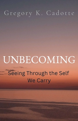 UNBECOMING - Seeing Through the Self  We Carry