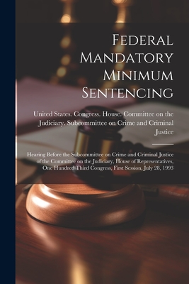 Federal Mandatory Minimum Sentencing: Hearing Before the Subcommittee on Crime and Criminal Justice of the Committee on the Judiciary, House of Repres