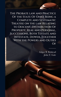 The Probate law and Practice Of the State Of Ohio; Being a Complete and Systematic Treatise on the law Relating to Descent, Distribution Of Property,