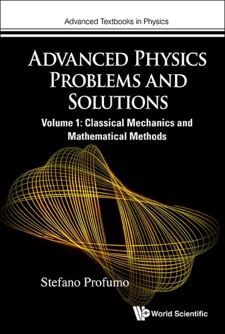 ADVANCED PHYSICS PROBLEMS AND SOLUTIONS - VOLUME 1: CLASSICAL MECHANICS AND MATHEMATICAL METHODS
