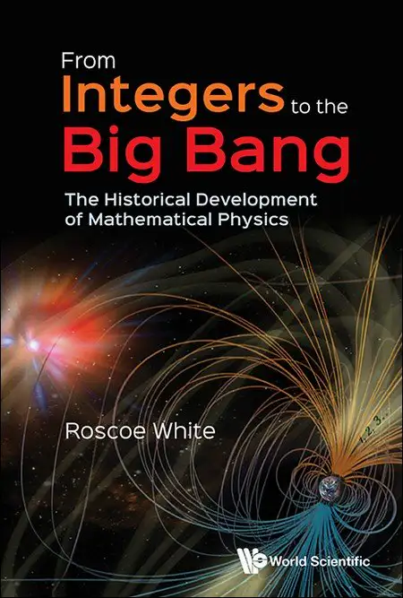 FROM INTEGERS TO THE BIG BANG: THE HISTORICAL DEVELOPMENT OF MATHEMATICAL PHYSICS
